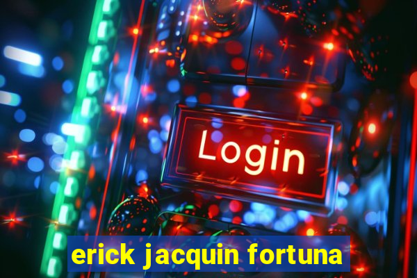 erick jacquin fortuna